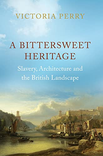 A Bittersweet Heritage: Slavery, Architecture and the British Landscape [Hardcover]