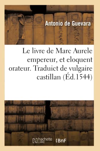 Le Livre De Marc Aurele Empereur, Et Eloquent Orateur. Traduict De Vulgaire Cast