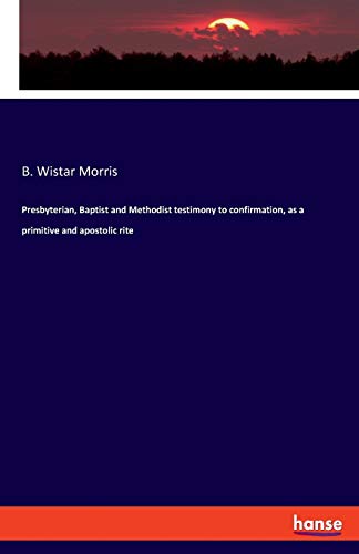 Presbyterian, Baptist and Methodist Testimony to Confirmation, As a Primitive an [Paperback]