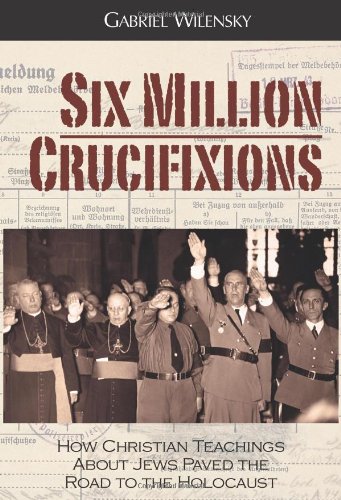 Six Million Crucifixions Ho Christian Teachings About Jes Paved The Road To T [Hardcover]