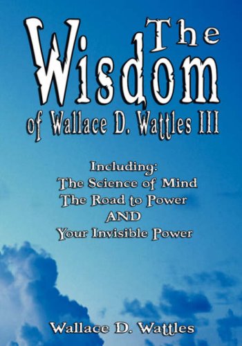 The Wisdom Of Wallace D. Wattles Iii - Including The Science Of Mind, The Road  [Hardcover]