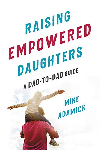 Raising Empowered Daughters: A Dad-to-Dad Gui