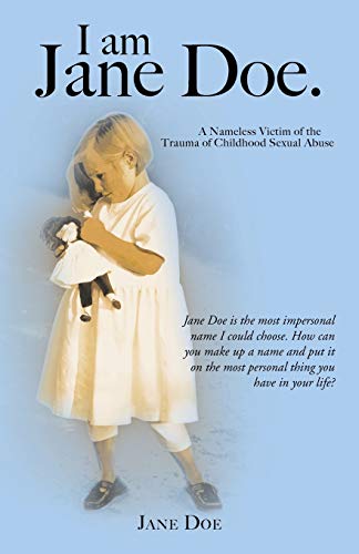 I Am Jane Doe. A Nameless Victim Of The Trauma Of Childhood Sexual Abuse [Paperback]