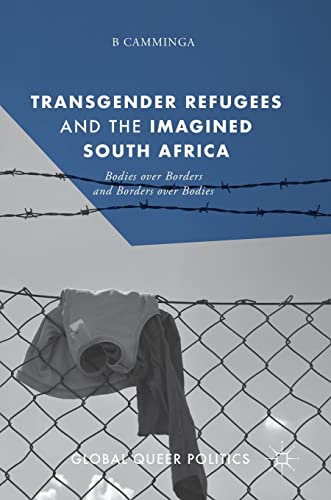 Transgender Refugees and the Imagined South Africa: Bodies Over Borders and Bord [Hardcover]