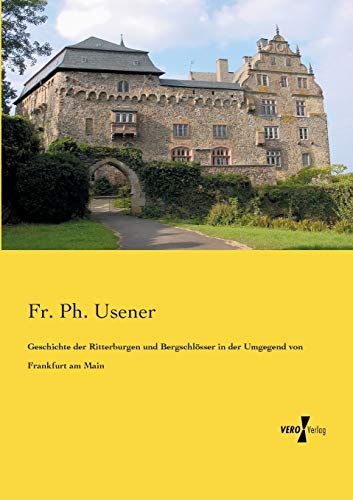 Geschichte der Ritterburgen und Bergschlosser in der Umgegend Von Frankfurt Am M [Paperback]