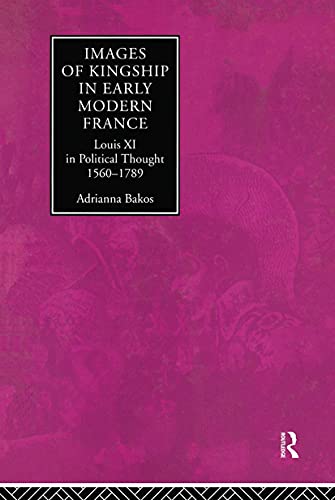 Images of Kingship in Early Modern France Louis XI in Political Thought, 1560-1 [Hardcover]