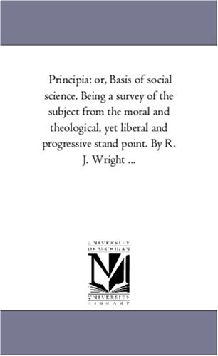 Principia  Or, Basis of Social Science. Being A Survey of the Subject from the  [Unknown]