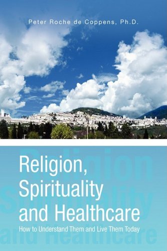 Religion, Spirituality and Healthcare  How to Understand Them and Live Them Tod [Hardcover]