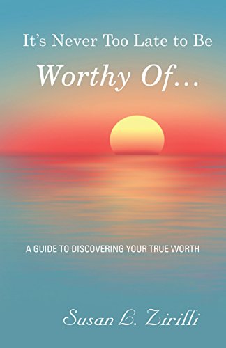 It's Never Too Late To Be Worthy Of ... A Guide To Discovering Your True Worth [Hardcover]