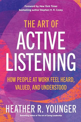 The Art of Active Listening: How People at Work Feel Heard, Valued, and Understo [Paperback]