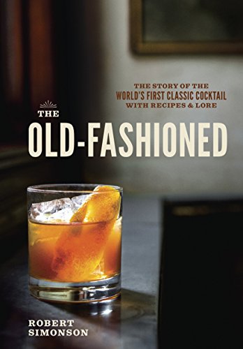 The Old-Fashioned: The Story of the World's First Classic Cocktail, with Recipes [Hardcover]