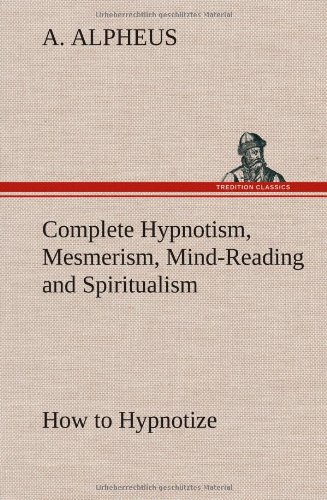 Complete Hypnotism, Mesmerism, Mind-Reading And Spiritualism Ho To Hypnotize B [Hardcover]