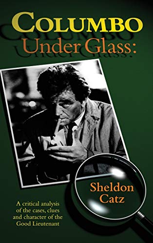 Columbo Under Glass - A Critical Analysis Of The Cases, Clues And Character Of T [Hardcover]