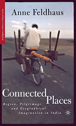 Connected Places: Region, Pilgrimage, and Geographical Imagination in India [Hardcover]