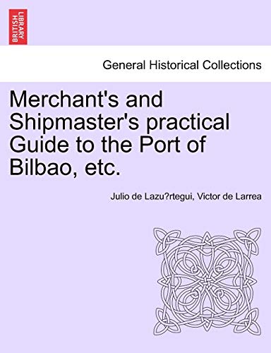 Merchant's and Shipmaster's Practical Guide to the Port of Bilbao, Etc [Paperback]