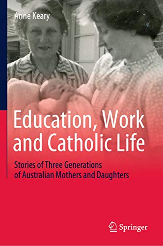 Education, Work and Catholic Life: Stories of Three Generations of Australian Mo [Hardcover]