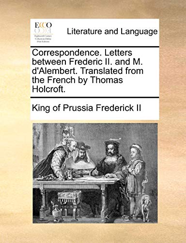 Correspondence Letters Between Frederic II and M D'Alembert Translated from the  [Paperback]