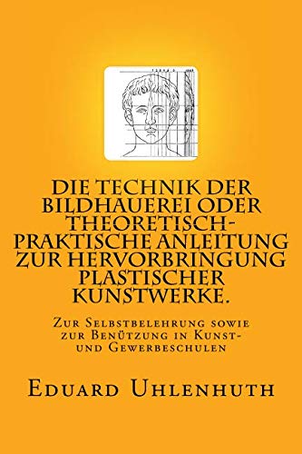 Die Technik Der Bildhauerei Oder Theoretisch-Praktische Anleitung Zur Hervorbrin [Paperback]