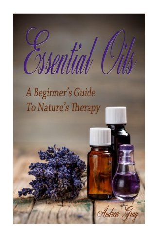 Essential Oils A Beginners Guide To Nature's Therapy (quality, Purity, Essentia [Paperback]