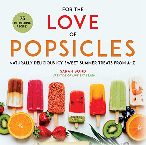 For the Love of Popsicles: Naturally Delicious Icy Sweet Summer Treats from AZ [Hardcover]