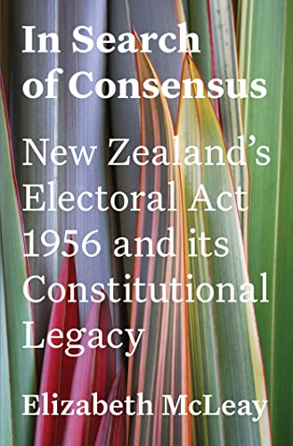 In Search of Consensus: New Zealand's Electoral Act 1956 and its Constitutio [Paperback]