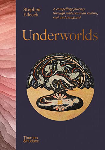 Underworlds: A Compelling Journey Through Subterranean Realms, Real and Imagined [Hardcover]