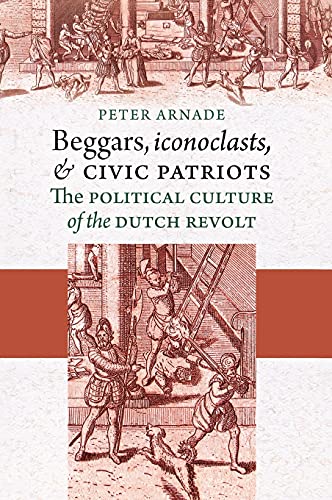 Beggars, Iconoclasts, And Civic Patriots The Political Culture Of The Dutch Rev [Hardcover]