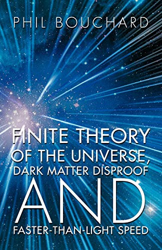 Finite Theory Of The Universe, Dark Matter Disproof And Faster-Than-Light Speed [Paperback]