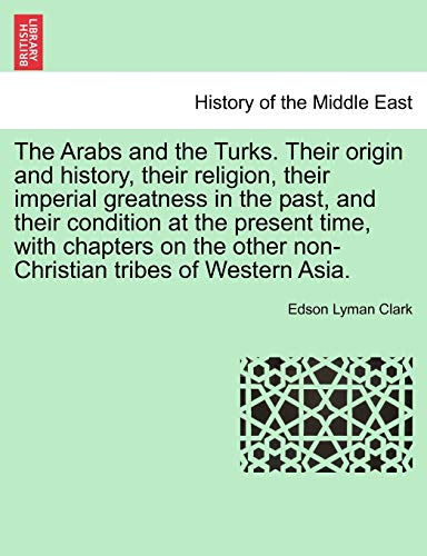 Arabs and the Turks Their Origin and History, Their Religion, Their Imperial Gre [Paperback]