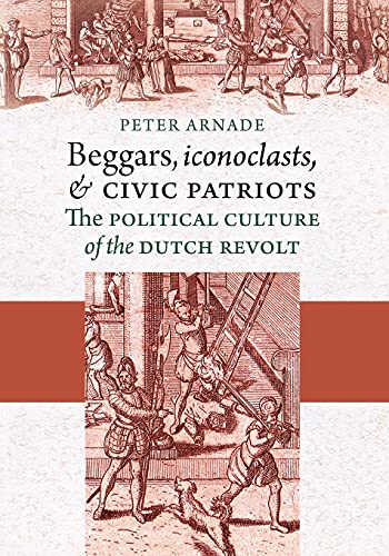 Beggars, Iconoclasts, And Civic Patriots The Political Culture Of The Dutch Rev [Paperback]