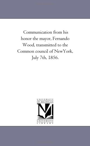 Communication from His Honor the Mayor, Fernando Wood, Transmitted to the Common [Paperback]