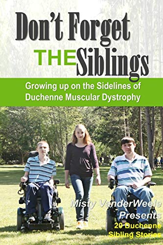 Don't Forget the Siblings  Groing up on the Sidelines of Duchenne Muscular Dys [Paperback]