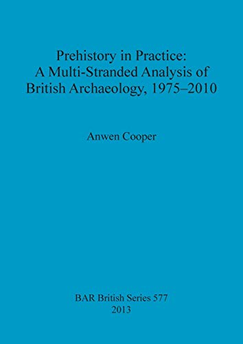 Prehistory in Practice A Multi-Stranded Analysis of British Archaeology, 1975-2 [Paperback]