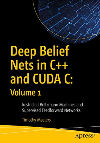 Deep Belief Nets in C++ and CUDA C: Volume 1: Restricted Boltzmann Machines and  [Paperback]