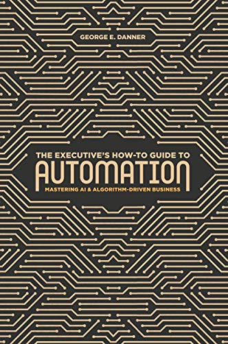 The Executive's How-To Guide to Automation: Mastering AI and Algorithm-Driven Bu [Hardcover]