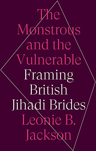 The Monstrous & the Vulnerable: Framing British Jihadi Brides [Hardcover]