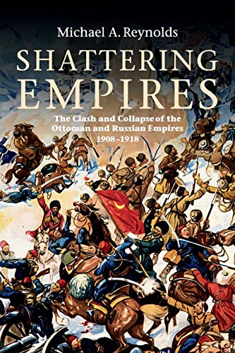 Shattering Empires The Clash and Collapse of the Ottoman and Russian Empires 19 [Paperback]