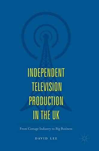 Independent Television Production in the UK: From Cottage Industry to Big Busine [Hardcover]