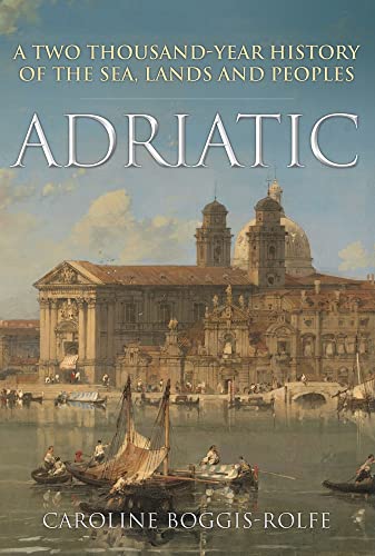 Adriatic: A Two Thousand-Year History of the Sea, Lands and Peoples [Hardcover]