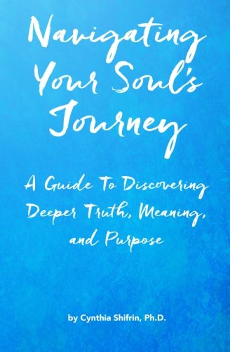 Navigating Your Soul's Journey A Guide To Discovering Deeper Truth, Meaning And [Paperback]