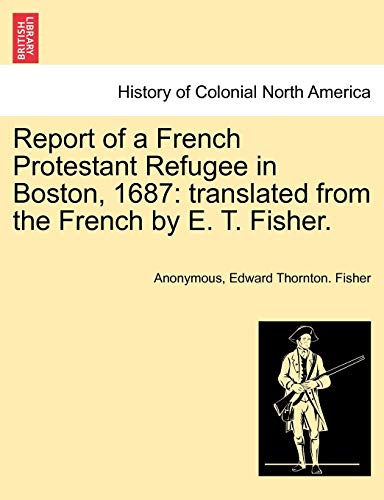 Report of a French Protestant Refugee in Boston 1687  Translated from the Frenc [Paperback]