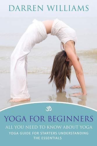 Yoga For Beginners All You Need To Kno About Yoga Yoga Guide For Starters Und [Paperback]