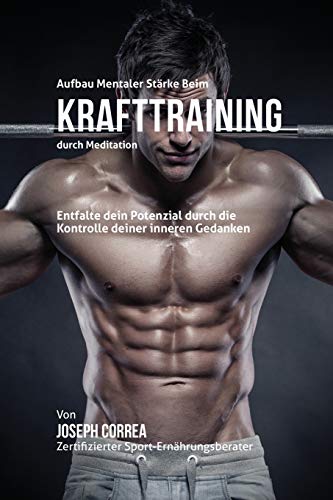 Aufbau Mentaler Starke Beim Krafttraining Durch Meditation Entfalte Dein Potenz [Paperback]