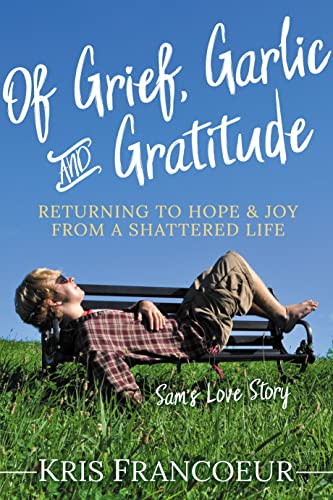 Of Grief, Garlic and Gratitude Returning to Hope and Joy from a Shattered Life [Paperback]