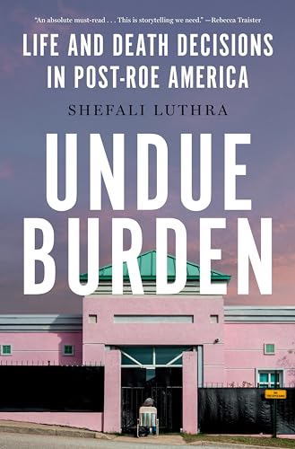 Undue Burden: Life and Death Decisions in Post-Roe America [Hardcover]