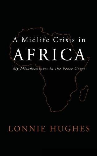 A Midlife Crisis In Africa My Misadventures In The Peace Corps [Paperback]