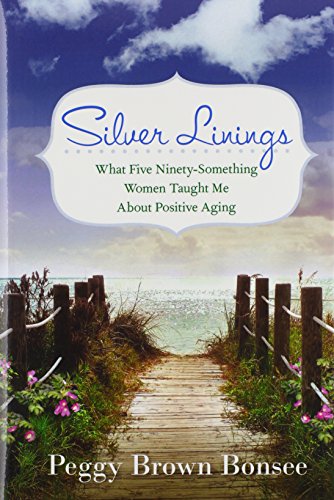 Silver Linings What Five Ninety-Something Women Taught Me About Positive Aging [Hardcover]