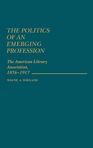 The Politics of an Emerging Profession The American Library Association, 1876-1 [Hardcover]