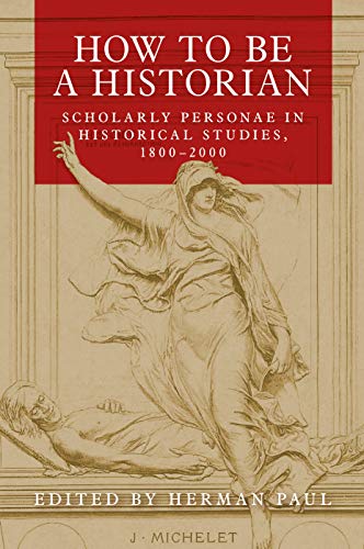 Ho to be a historian Scholarly personae in historical studies, 18002000 [Hardcover]