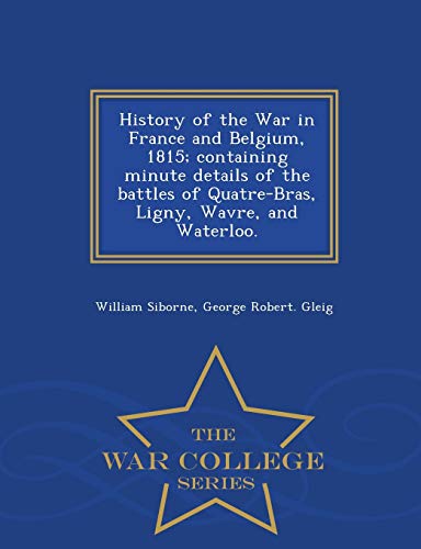 History Of The War In France And Belgium, 1815 Containing Minute Details Of The [Paperback]